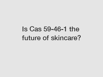 Is Cas 59-46-1 the future of skincare?