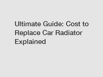 Ultimate Guide: Cost to Replace Car Radiator Explained