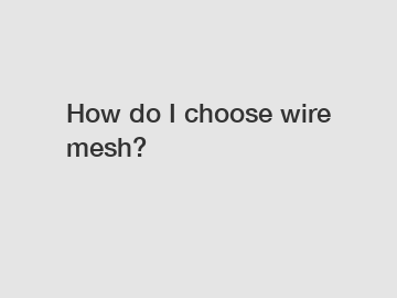 How do I choose wire mesh?