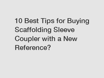 10 Best Tips for Buying Scaffolding Sleeve Coupler with a New Reference?