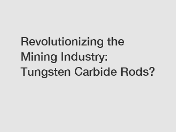 Revolutionizing the Mining Industry: Tungsten Carbide Rods?