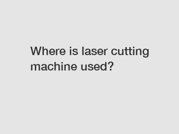 Where is laser cutting machine used?