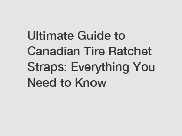 Ultimate Guide to Canadian Tire Ratchet Straps: Everything You Need to Know