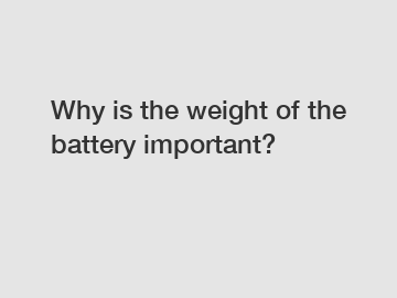 Why is the weight of the battery important?