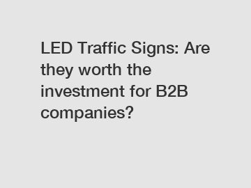 LED Traffic Signs: Are they worth the investment for B2B companies?