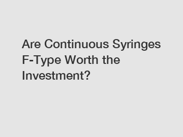 Are Continuous Syringes F-Type Worth the Investment?