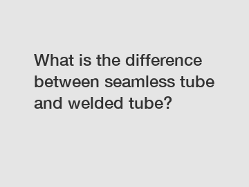 What is the difference between seamless tube and welded tube?