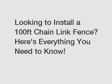 Looking to Install a 100ft Chain Link Fence? Here's Everything You Need to Know!