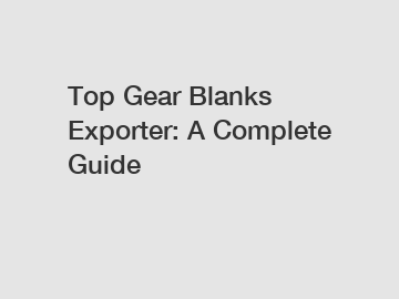 Top Gear Blanks Exporter: A Complete Guide