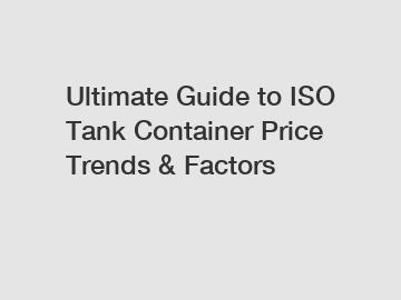 Ultimate Guide to ISO Tank Container Price Trends & Factors