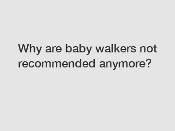 Why are baby walkers not recommended anymore?