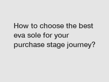 How to choose the best eva sole for your purchase stage journey?