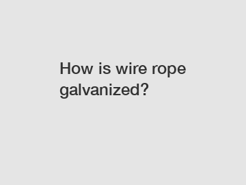 How is wire rope galvanized?