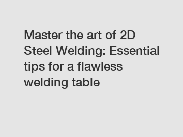 Master the art of 2D Steel Welding: Essential tips for a flawless welding table