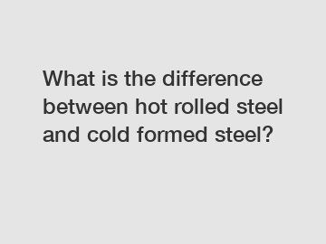 What is the difference between hot rolled steel and cold formed steel?