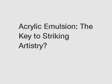 Acrylic Emulsion: The Key to Striking Artistry?