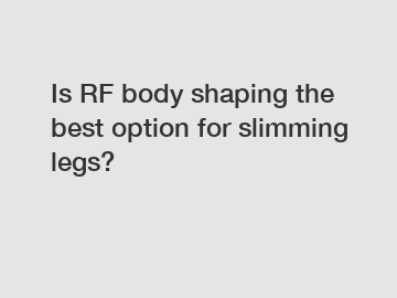 Is RF body shaping the best option for slimming legs?