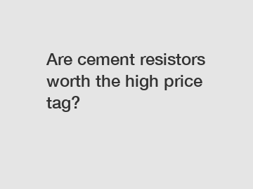 Are cement resistors worth the high price tag?