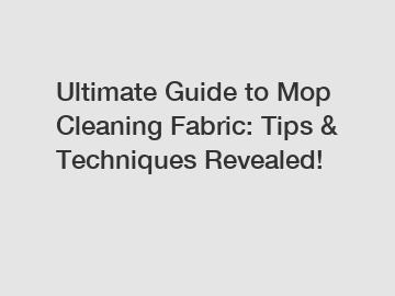 Ultimate Guide to Mop Cleaning Fabric: Tips & Techniques Revealed!