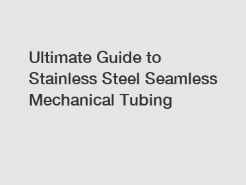 Ultimate Guide to Stainless Steel Seamless Mechanical Tubing