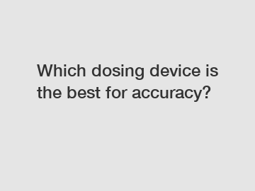 Which dosing device is the best for accuracy?