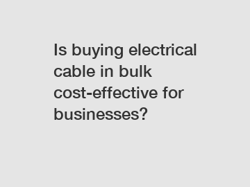 Is buying electrical cable in bulk cost-effective for businesses?