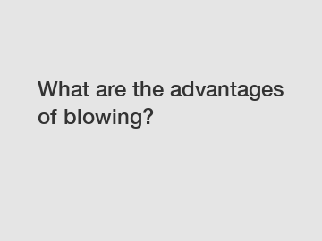What are the advantages of blowing?