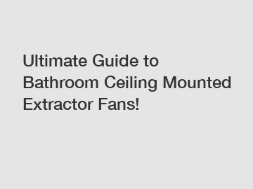 Ultimate Guide to Bathroom Ceiling Mounted Extractor Fans!