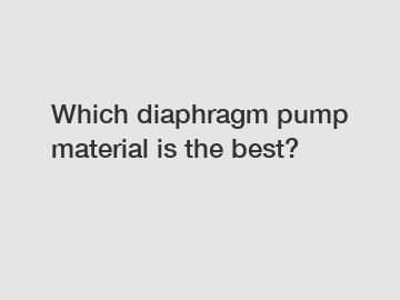 Which diaphragm pump material is the best?