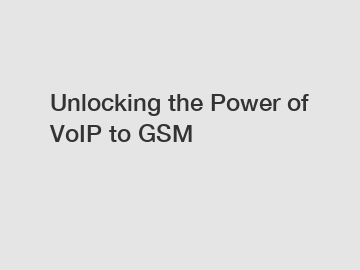 Unlocking the Power of VoIP to GSM