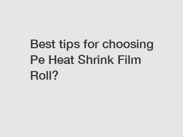 Best tips for choosing Pe Heat Shrink Film Roll?