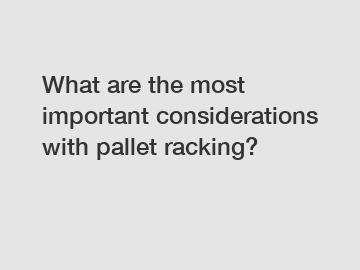 What are the most important considerations with pallet racking?