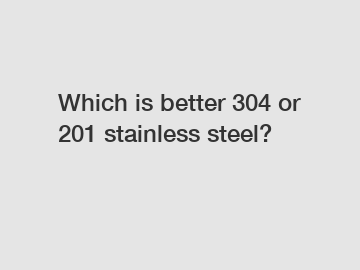 Which is better 304 or 201 stainless steel?