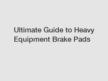 Ultimate Guide to Heavy Equipment Brake Pads