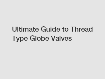 Ultimate Guide to Thread Type Globe Valves