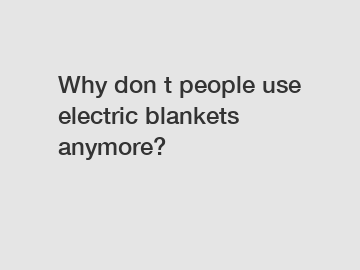 Why don t people use electric blankets anymore?