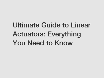 Ultimate Guide to Linear Actuators: Everything You Need to Know