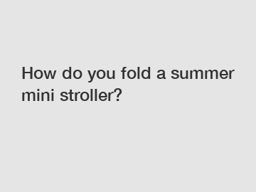 How do you fold a summer mini stroller?