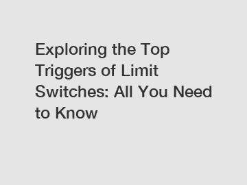 Exploring the Top Triggers of Limit Switches: All You Need to Know