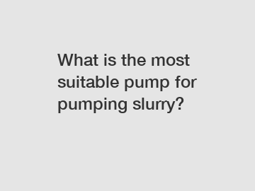 What is the most suitable pump for pumping slurry?
