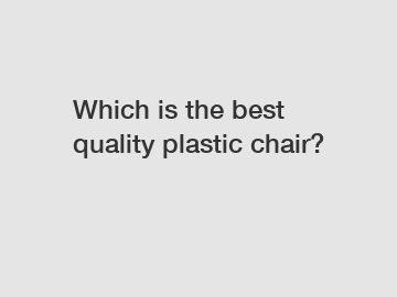 Which is the best quality plastic chair?