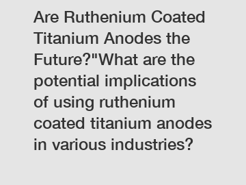 Are Ruthenium Coated Titanium Anodes the Future?