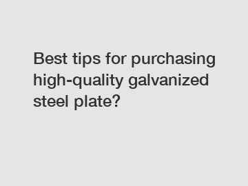 Best tips for purchasing high-quality galvanized steel plate?