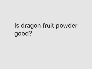 Is dragon fruit powder good?