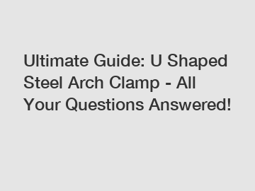 Ultimate Guide: U Shaped Steel Arch Clamp - All Your Questions Answered!