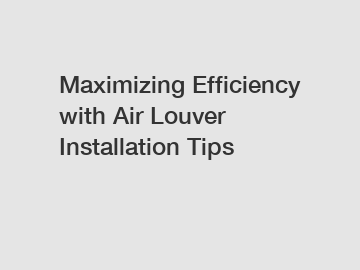 Maximizing Efficiency with Air Louver Installation Tips