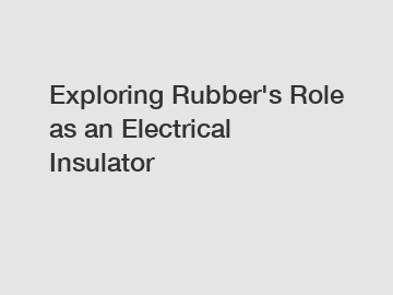 Exploring Rubber's Role as an Electrical Insulator