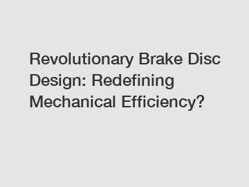 Revolutionary Brake Disc Design: Redefining Mechanical Efficiency?