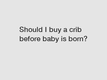 Should I buy a crib before baby is born?