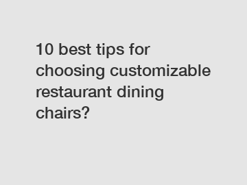 10 best tips for choosing customizable restaurant dining chairs?